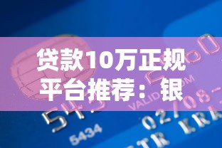 贷款10万正规平台推荐：银行、消费金融、网贷平台对比