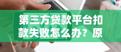 第三方贷款平台扣款失败怎么办？原因与解决办法全解析