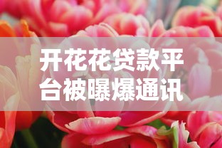 开花花贷款平台被曝爆通讯录:用户隐私安全如何保障? 开花花贷款平台被曝爆通讯录:用户隐私安全如何保障?