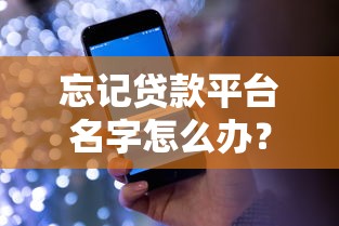 忘记贷款平台名字怎么办？五大实用解决方法帮你快速找回