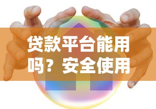贷款平台能用吗？安全使用指南及避坑技巧