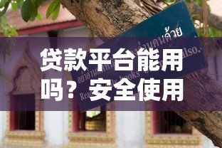 贷款平台能用吗？安全使用指南及避坑技巧