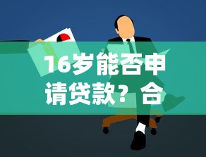 16岁能否申请贷款?合法平台推荐与注意事项解析 16岁能否申请贷款?合法平台推荐与注意事项解析