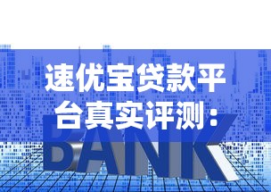 速优宝贷款平台真实评测：资质、利率、用户反馈全解析