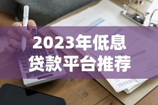 2023年低息贷款平台推荐：哪家利息更划算？