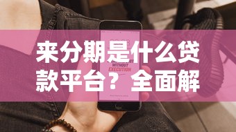 来分期是什么贷款平台？全面解析其背景、产品与用户评价