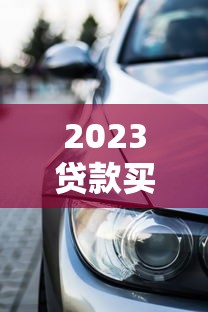 2023贷款买车平台排行榜前十名：正规低息渠道推荐