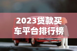2023贷款买车平台排行榜前十名：正规低息渠道推荐