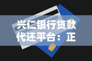 兴仁银行贷款代还平台:正规低息代还方案,缓解还款压力 兴仁银行贷款代还平台:正规低息代还方案,缓解还款压力