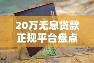 20万无息贷款正规平台盘点：申请条件+避坑指南