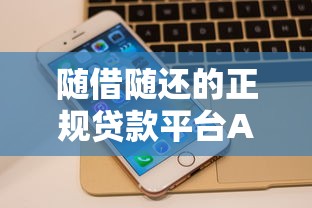 随借随还的正规贷款平台APP推荐及使用攻略