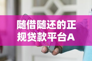 随借随还的正规贷款平台APP推荐及使用攻略
