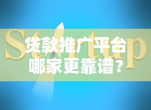 贷款推广平台哪家更靠谱?2023年正规平台推荐及避坑指南 贷款推广平台哪家更靠谱?2023年正规平台推荐及避坑指南