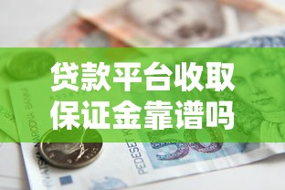 贷款平台收取保证金靠谱吗？这些风险你必须知道