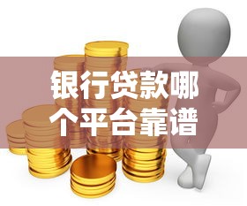 银行贷款哪个平台靠谱？这10家正规渠道利率低额度高