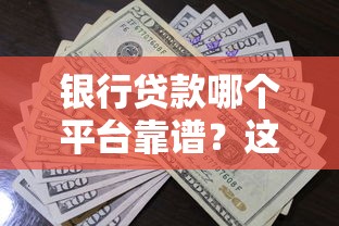 银行贷款哪个平台靠谱？这10家正规渠道利率低额度高