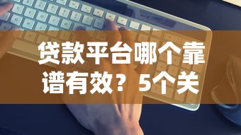 贷款平台哪个靠谱有效？5个关键点帮你避坑