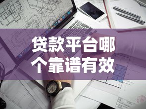 贷款平台哪个靠谱有效？5个关键点帮你避坑