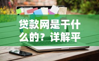 贷款网是干什么的？详解平台功能与选择技巧