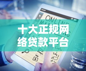 十大正规网络贷款平台推荐：快速借款、低息安全选择