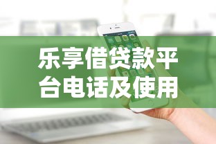 乐享借贷款平台电话及使用指南：快速联系客服的7个方法