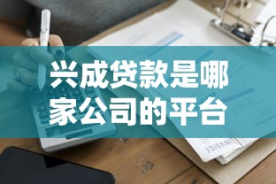 兴成贷款是哪家公司的平台？正规贷款平台解析