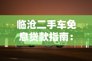 临沧二手车免息贷款指南：省钱购车全攻略