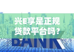 兴E享是正规贷款平台吗？深度解析资质、利息与用户真实评价