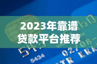 2023年靠谱贷款平台推荐：正规低息，快速到账