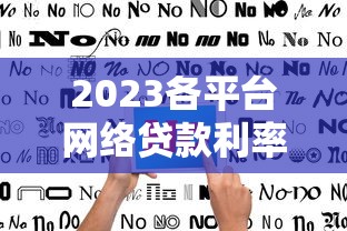 2023各平台网络贷款利率对比及借款指南 2023各平台网络贷款利率对比及借款指南