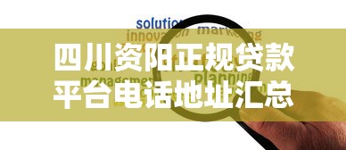 四川资阳正规贷款平台电话地址汇总 快速解决资金难题