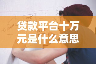 贷款平台十万元是什么意思？额度、利息、流程全解析
