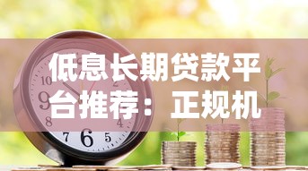 低息长期贷款平台推荐:正规机构低费率借款攻略 低息长期贷款平台推荐:正规机构低费率借款攻略