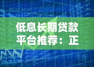 低息长期贷款平台推荐:正规机构低费率借款攻略 低息长期贷款平台推荐:正规机构低费率借款攻略