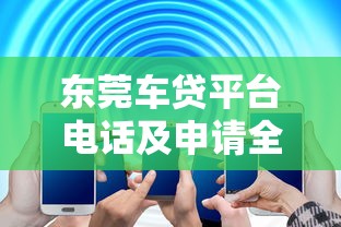 东莞车贷平台电话及申请全攻略