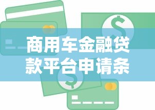 商用车金融贷款平台申请条件、利率及流程详解