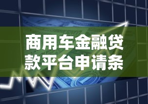 商用车金融贷款平台申请条件、利率及流程详解