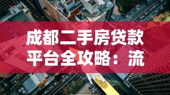 成都二手房贷款平台全攻略：流程、利率、注意事项