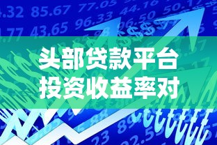 头部贷款平台投资收益率对比：2023年哪个平台回报更高？