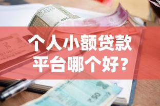 个人小额贷款平台哪个好？2023年靠谱平台推荐