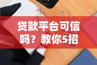 贷款平台可信吗？教你5招快速识别正规借贷渠道