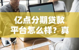 亿点分期贷款平台怎么样？真实测评+用户反馈全解析