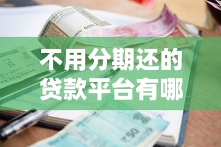 不用分期还的贷款平台有哪些？这几种方式适合短期周转
