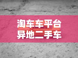 淘车车平台异地二手车贷款流程及注意事项指南 淘车车平台异地二手车贷款流程及注意事项指南