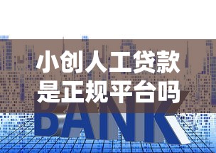 小创人工贷款是正规平台吗？资质、风控、用户评价全解析