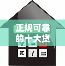 正规可靠的十大贷款平台推荐：安全借贷首选这些渠道