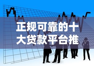 正规可靠的十大贷款平台推荐：安全借贷首选这些渠道