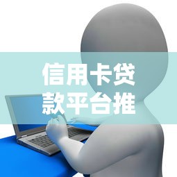 信用卡贷款平台推荐：哪个容易通过且靠谱？