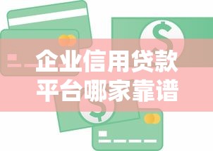 企业信用贷款平台哪家靠谱？10大正规渠道推荐