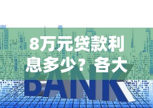 8万元贷款利息多少？各大平台利率对比及省钱技巧